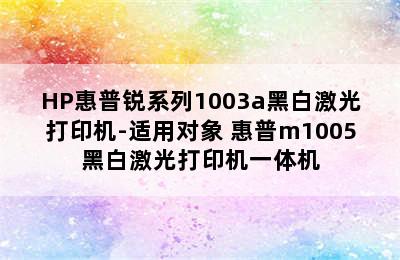 HP惠普锐系列1003a黑白激光打印机-适用对象 惠普m1005黑白激光打印机一体机